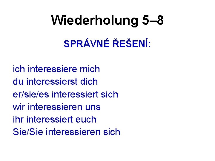 Wiederholung 5– 8 SPRÁVNÉ ŘEŠENÍ: ich interessiere mich du interessierst dich er/sie/es interessiert sich