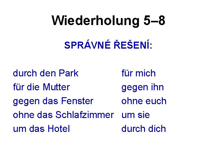 Wiederholung 5– 8 SPRÁVNÉ ŘEŠENÍ: durch den Park für die Mutter gegen das Fenster