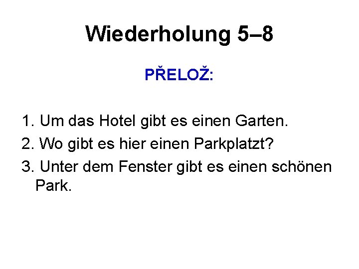 Wiederholung 5– 8 PŘELOŽ: 1. Um das Hotel gibt es einen Garten. 2. Wo