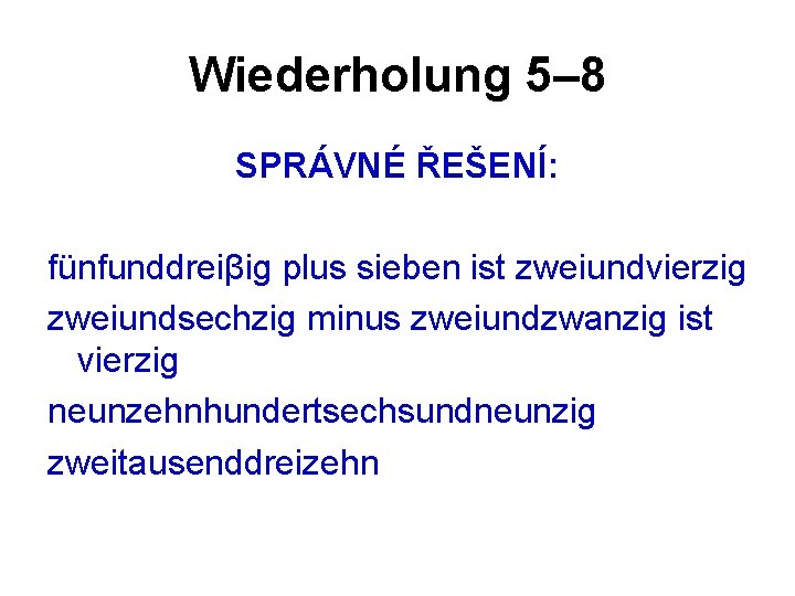 Wiederholung 5– 8 SPRÁVNÉ ŘEŠENÍ: fünfunddreiβig plus sieben ist zweiundvierzig zweiundsechzig minus zweiundzwanzig ist