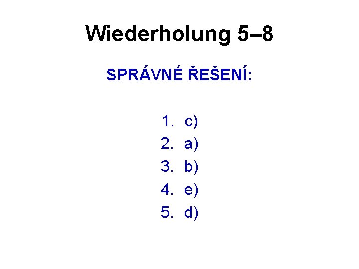 Wiederholung 5– 8 SPRÁVNÉ ŘEŠENÍ: 1. 2. 3. 4. 5. c) a) b) e)