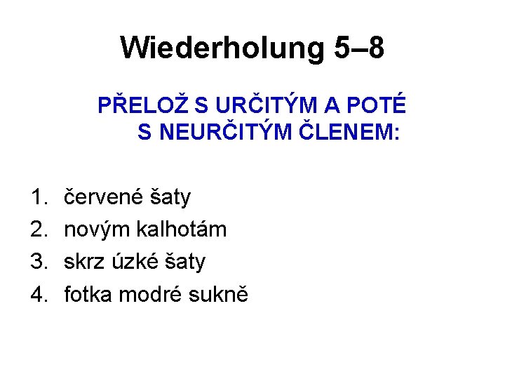 Wiederholung 5– 8 PŘELOŽ S URČITÝM A POTÉ S NEURČITÝM ČLENEM: 1. 2. 3.