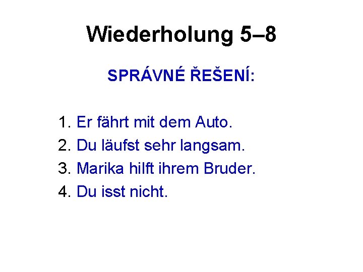 Wiederholung 5– 8 SPRÁVNÉ ŘEŠENÍ: 1. Er fährt mit dem Auto. 2. Du läufst