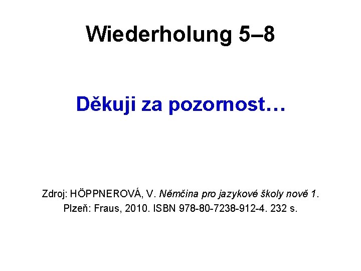 Wiederholung 5– 8 Děkuji za pozornost… Zdroj: HÖPPNEROVÁ, V. Němčina pro jazykové školy nově