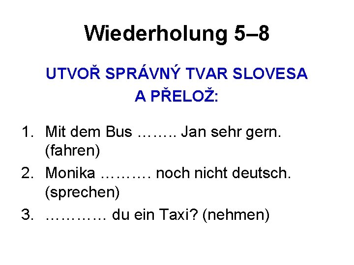 Wiederholung 5– 8 UTVOŘ SPRÁVNÝ TVAR SLOVESA A PŘELOŽ: 1. Mit dem Bus …….