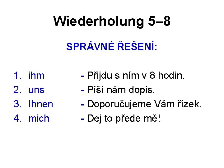 Wiederholung 5– 8 SPRÁVNÉ ŘEŠENÍ: 1. 2. 3. 4. ihm uns Ihnen mich -