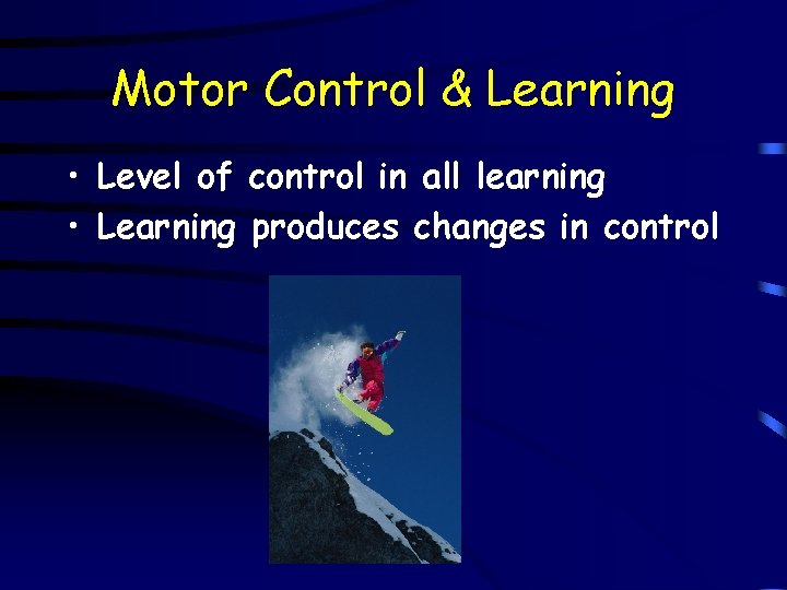 Motor Control & Learning • Level of control in all learning • Learning produces