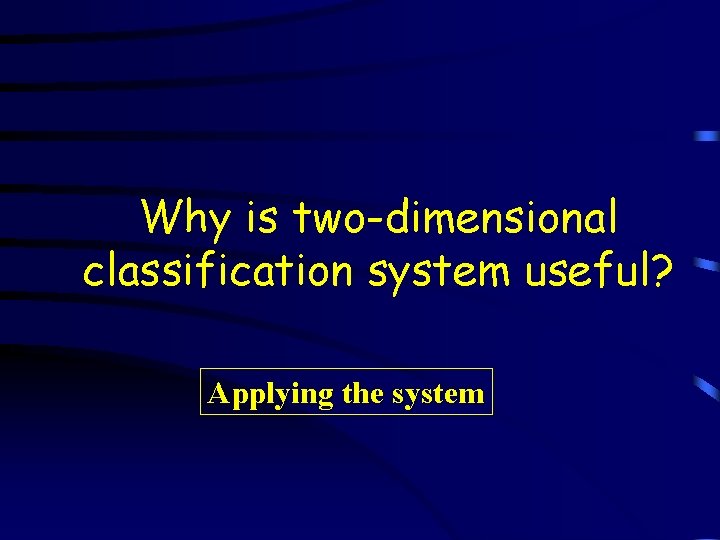 Why is two-dimensional classification system useful? Applying the system 