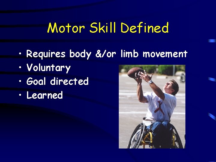 Motor Skill Defined • • Requires body &/or limb movement Voluntary Goal directed Learned