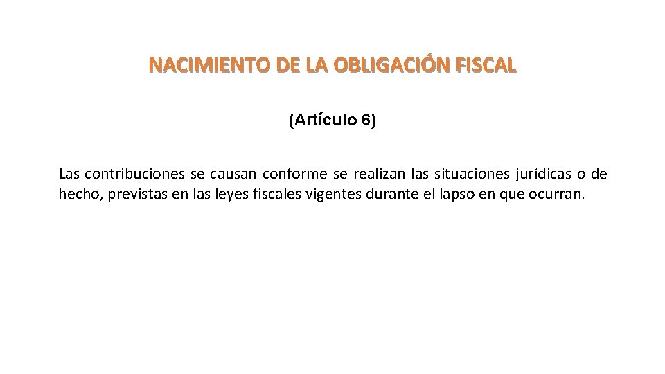 NACIMIENTO DE LA OBLIGACIÓN FISCAL (Artículo 6) Las contribuciones se causan conforme se realizan