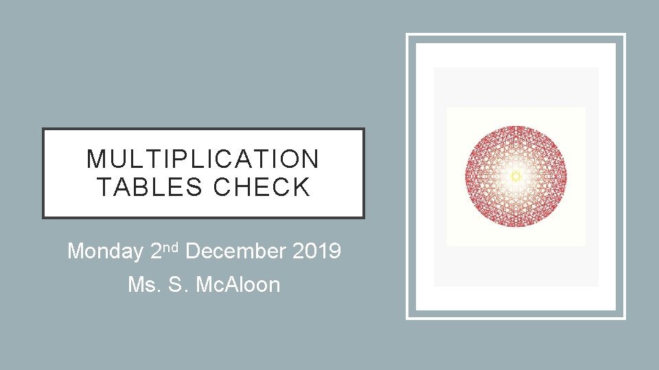 MULTIPLICATION TABLES CHECK Monday 2 nd December 2019 Ms. S. Mc. Aloon 
