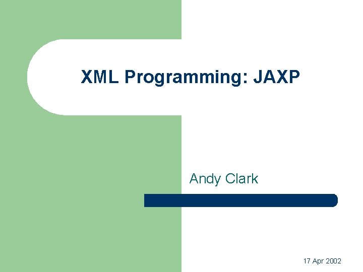 XML Programming: JAXP Andy Clark 17 Apr 2002 