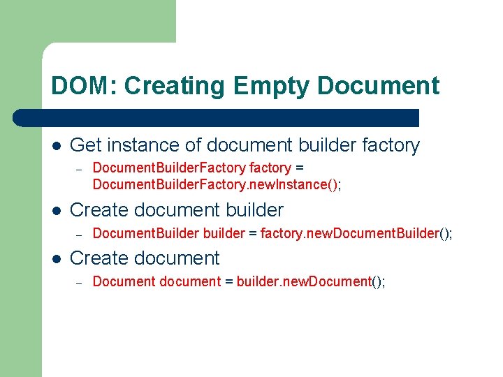 DOM: Creating Empty Document l Get instance of document builder factory – l Create