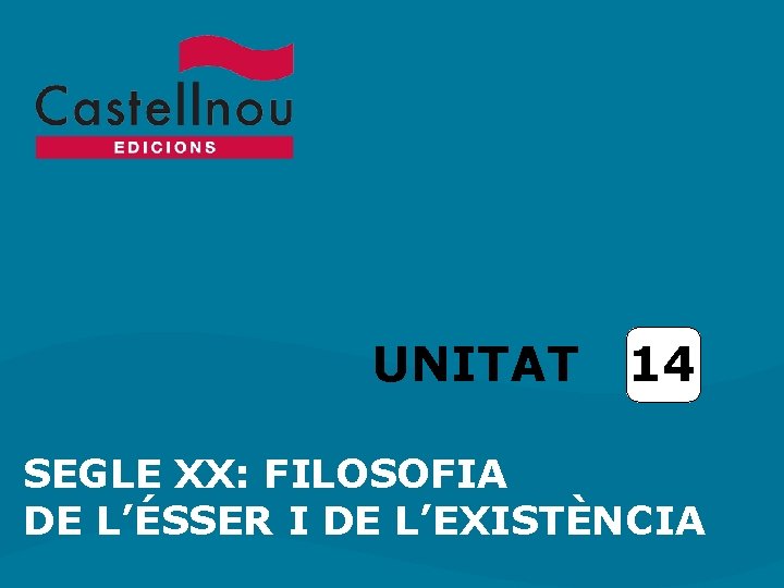 UNITAT 14 SEGLE XX: FILOSOFIA DE L’ÉSSER I DE L’EXISTÈNCIA 