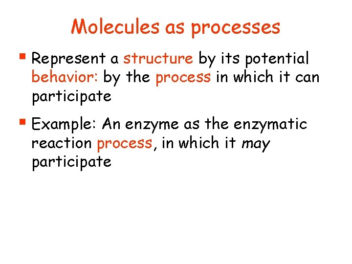 Molecules as processes § Represent a structure by its potential behavior: by the process