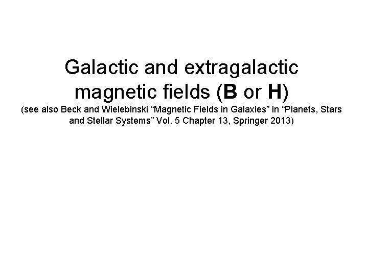 Galactic and extragalactic magnetic fields (B or H) (see also Beck and Wielebinski “Magnetic