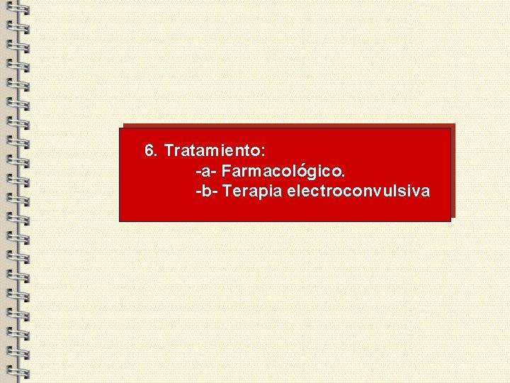 6. Tratamiento: -a- Farmacológico. -b- Terapia electroconvulsiva 