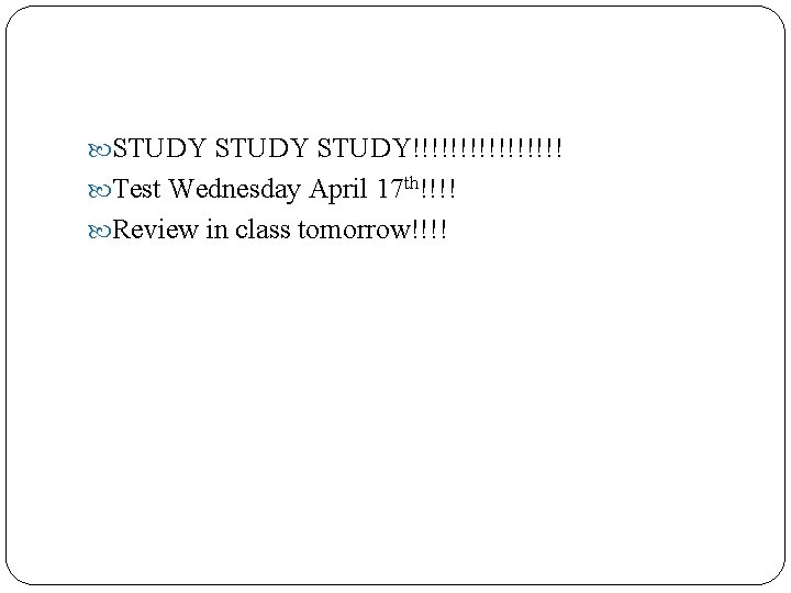  STUDY!!!!!!!! Test Wednesday April 17 th!!!! Review in class tomorrow!!!! 