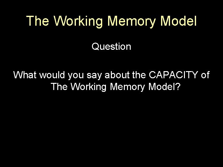 The Working Memory Model Question What would you say about the CAPACITY of The