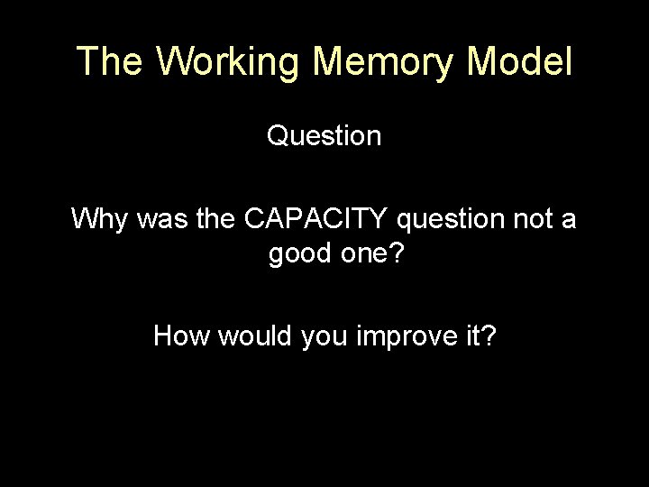 The Working Memory Model Question Why was the CAPACITY question not a good one?