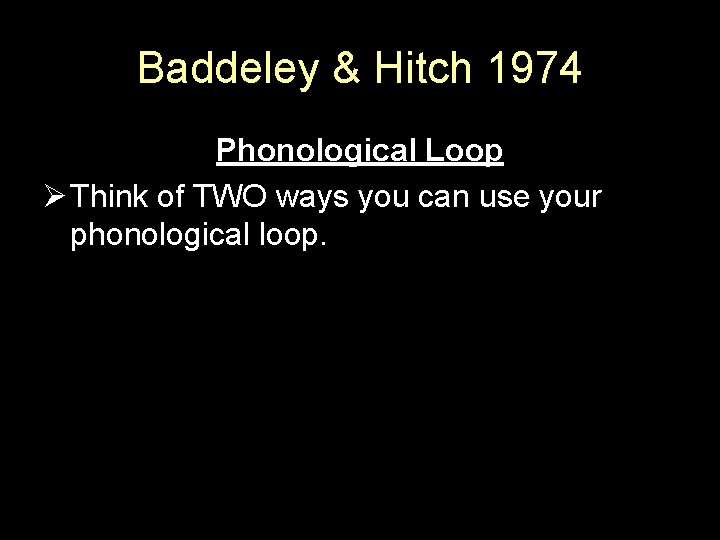 Baddeley & Hitch 1974 Phonological Loop Ø Think of TWO ways you can use