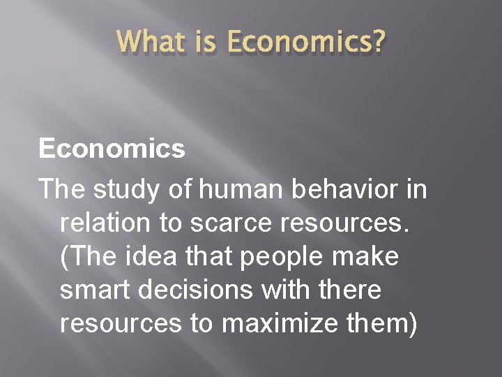 What is Economics? Economics The study of human behavior in relation to scarce resources.