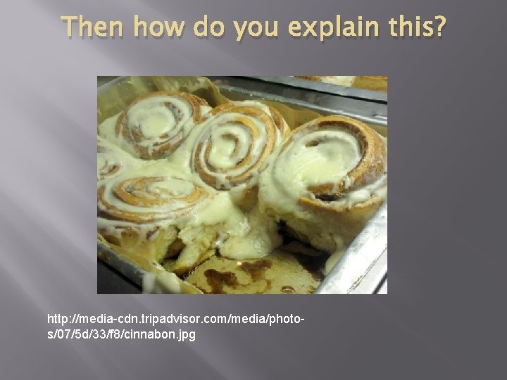 Then how do you explain this? http: //media-cdn. tripadvisor. com/media/photos/07/5 d/33/f 8/cinnabon. jpg 