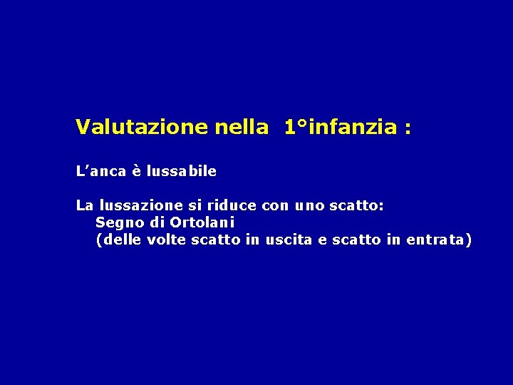 Valutazione nella 1°infanzia : L’anca è lussabile La lussazione si riduce con uno scatto: