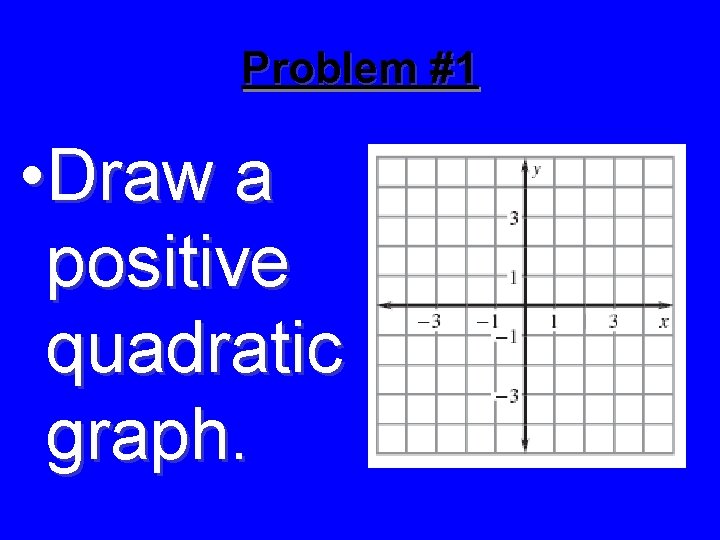 Problem #1 • Draw a positive quadratic graph. 