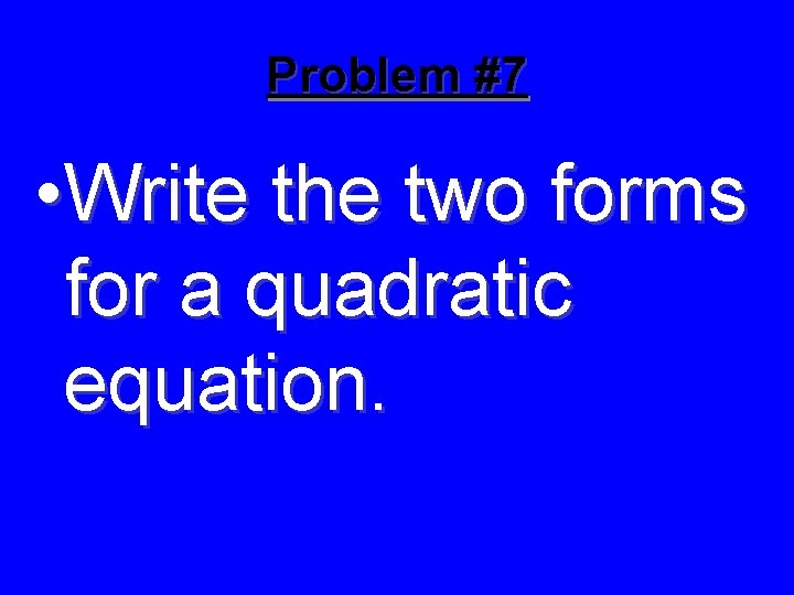 Problem #7 • Write the two forms for a quadratic equation. 