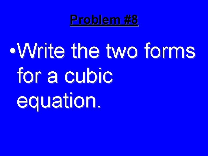 Problem #8 • Write the two forms for a cubic equation. 