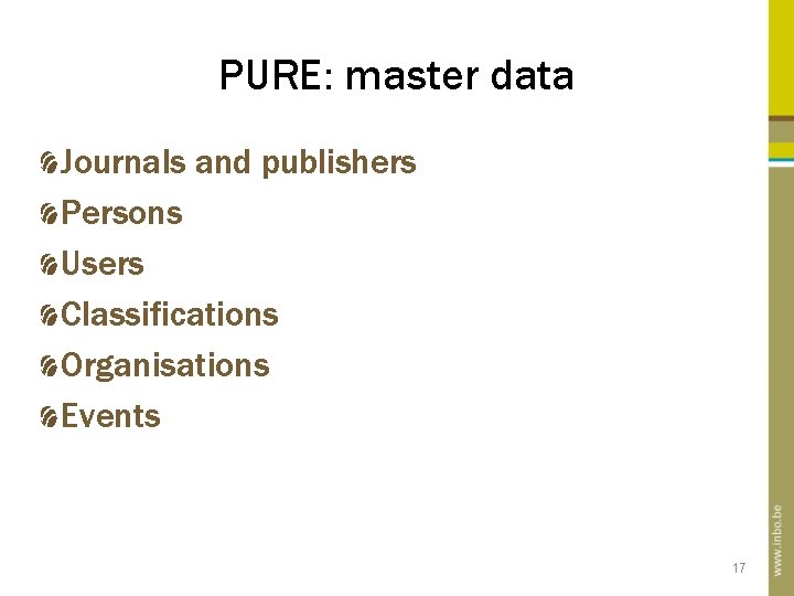 PURE: master data Journals and publishers Persons Users Classifications Organisations Events 17 PURE: master data Journals and publishers Persons Users Classifications Organisations Events 17