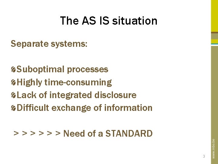 The AS IS situation Separate systems: Suboptimal processes Highly time-consuming Lack of integrated disclosure The AS IS situation Separate systems: Suboptimal processes Highly time-consuming Lack of integrated disclosure