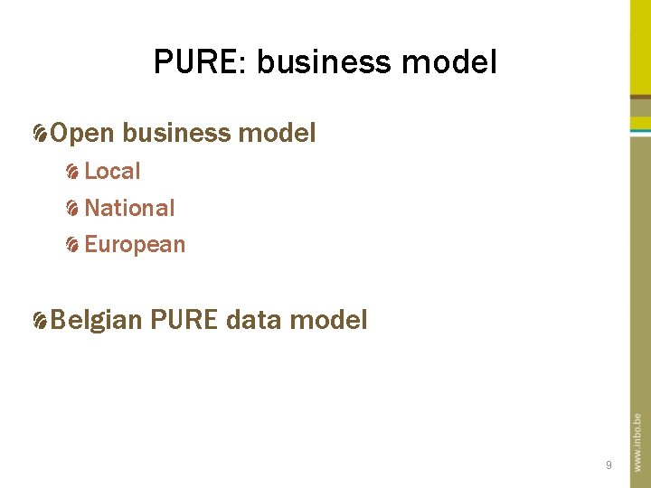 PURE: business model Open business model Local National European Belgian PURE data model 9 PURE: business model Open business model Local National European Belgian PURE data model 9