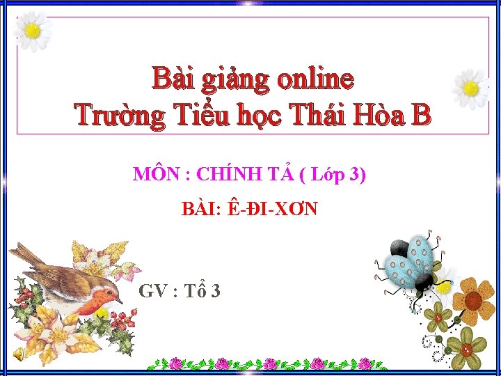 Bài giảng online Trường Tiểu học Thái Hòa B MÔN : CHÍNH TẢ (