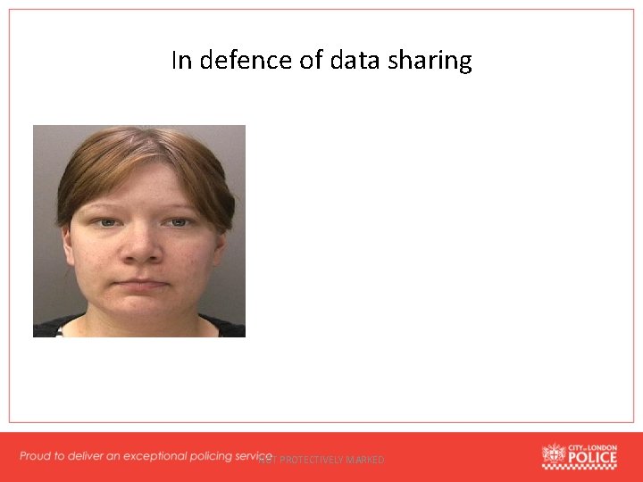 In defence of data sharing NOT PROTECTIVELY MARKED 