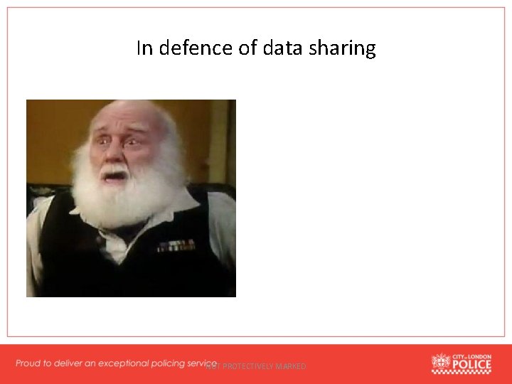 In defence of data sharing NOT PROTECTIVELY MARKED 