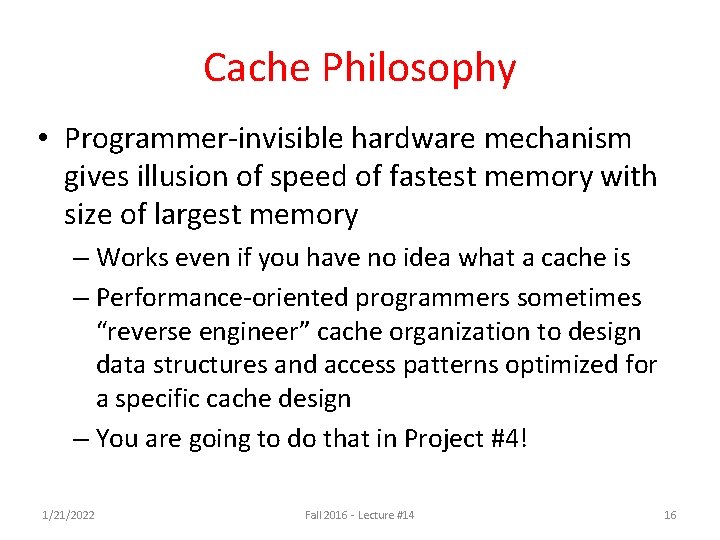 Cache Philosophy • Programmer-invisible hardware mechanism gives illusion of speed of fastest memory with Cache Philosophy • Programmer-invisible hardware mechanism gives illusion of speed of fastest memory with