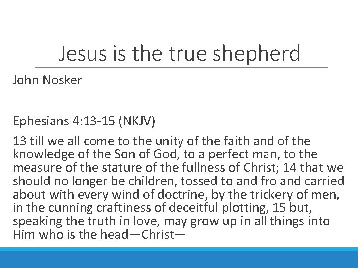 Jesus is the true shepherd John Nosker Ephesians 4: 13 -15 (NKJV) 13 till
