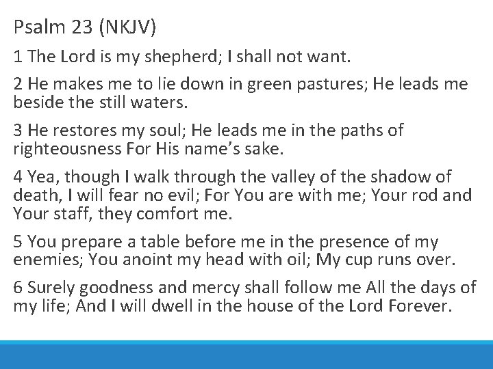 Psalm 23 (NKJV) 1 The Lord is my shepherd; I shall not want. 2