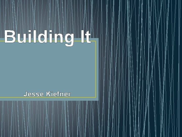 Building It Jesse Kiefner 
