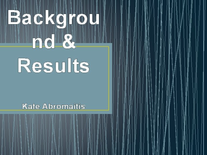 Backgrou nd & Results Kate Abromaitis 