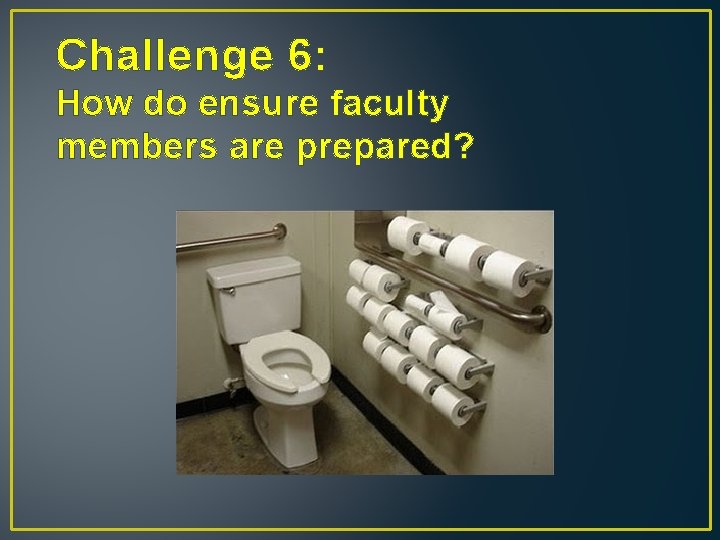 Challenge 6: How do ensure faculty members are prepared? 