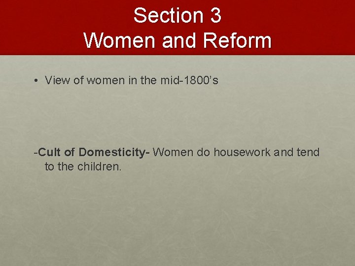 Section 3 Women and Reform • View of women in the mid-1800’s -Cult of