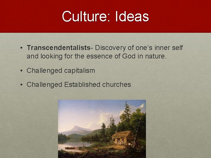 Culture: Ideas • Transcendentalists- Discovery of one’s inner self and looking for the essence