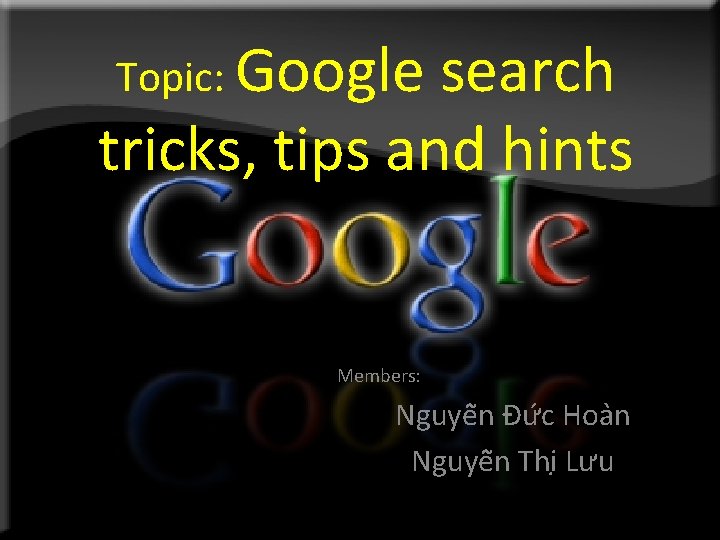 Topic: Google search tricks, tips and hints Members: Nguyê n Đư c Hoa n