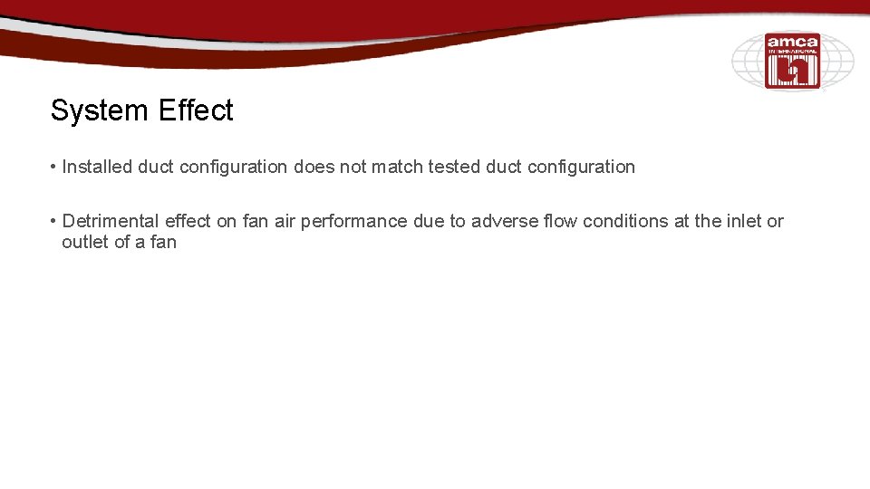 System Effect • Installed duct configuration does not match tested duct configuration • Detrimental