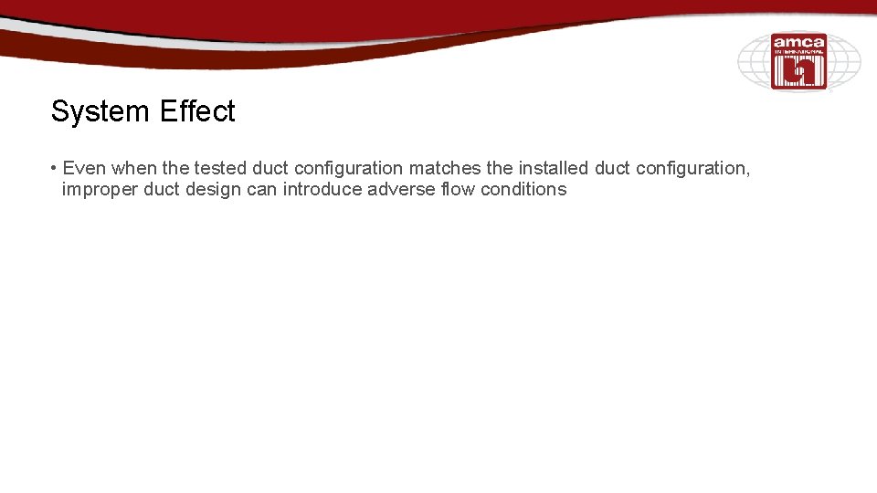 System Effect • Even when the tested duct configuration matches the installed duct configuration,