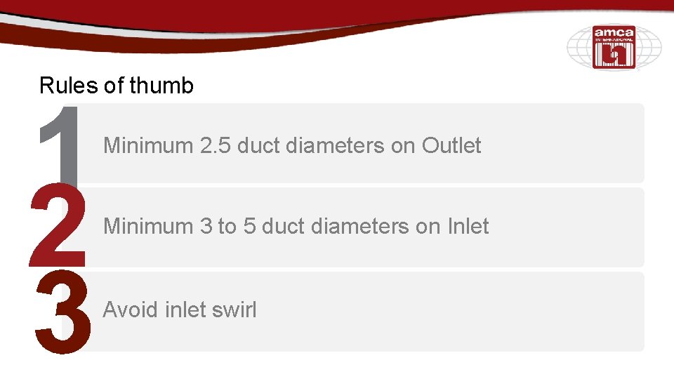 Rules of thumb Minimum 2. 5 duct diameters on Outlet Minimum 3 to 5