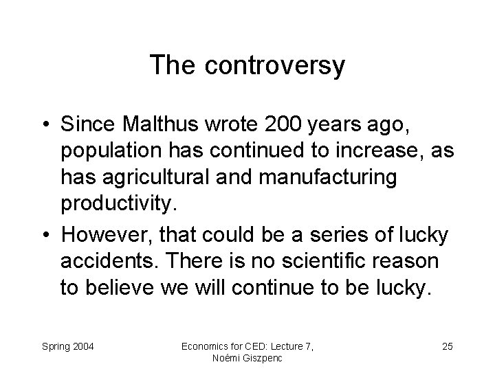 The controversy • Since Malthus wrote 200 years ago, population has continued to increase,